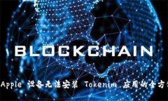 解决 Apple 设备无法安装 Tokenim 应用的全方位指南