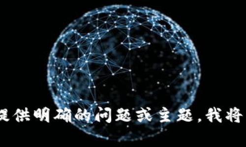 很抱歉，您输入的内容无法处理。请提供明确的问题或主题，我将很高兴地为您提供相关信息或帮助。