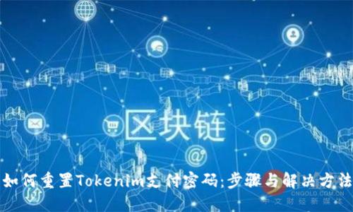 如何重置Tokenim支付密码：步骤与解决方法