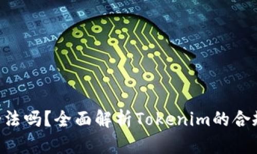 Tokenim是合法吗？全面解析Tokenim的合规性与合法性