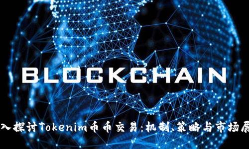 深入探讨Tokenim币币交易：机制、策略与市场展望
