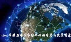 Tokenim：苹果在中国市场的战略布局与发展前景分