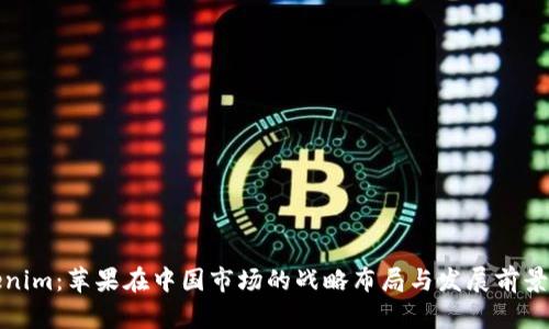 Tokenim：苹果在中国市场的战略布局与发展前景分析