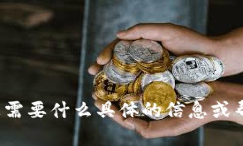 请问您需要什么具体的信息或帮助呢？