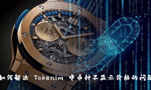 如何解决 Tokenim 中币种不显示价格的问题
