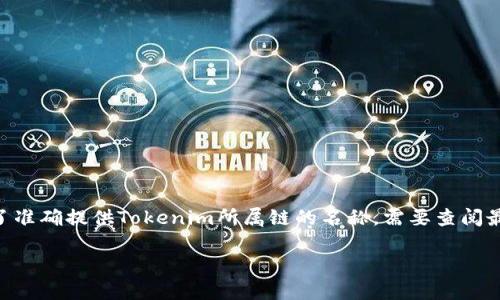 Tokenim是一种基于区块链技术的数字资产，通常与特定的区块链网络或平台关联。为了准确提供Tokenim所属链的名称，需要查阅最新的相关资料或官方信息，因为不同的加密货币或数字资产可能会在不同的链上发布。

如果你想了解更多关于Tokenim及其技术背景、用途或即将来的发展等信息，请告知我！