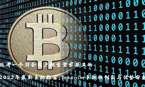 思考一个符合用户搜索需求并且的

2023年最新手机推荐：Tokenim手机的创新与优势分析