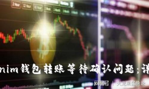 如何解决Tokenim钱包转账等待确认问题：详解及处理步骤