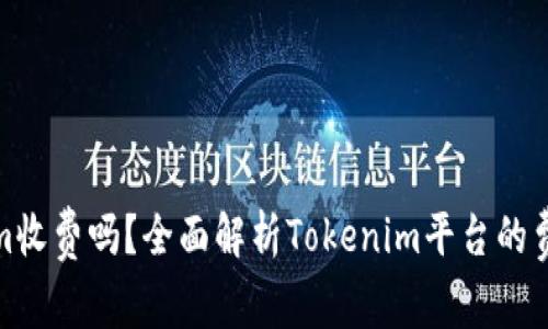 Tokenim收费吗？全面解析Tokenim平台的费用结构