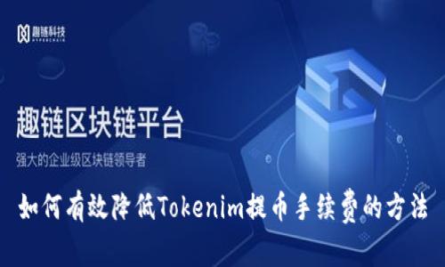 如何有效降低Tokenim提币手续费的方法