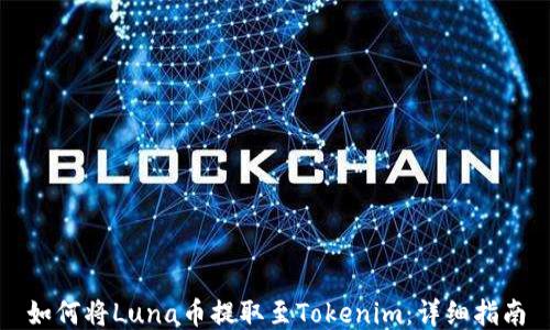 
如何将Luna币提取至Tokenim：详细指南