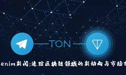 Tokenim新闻：追踪区块链领域的新动向与市场分析