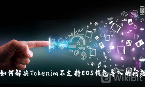 如何解决Tokenim不支持EOS钱包导入的问题