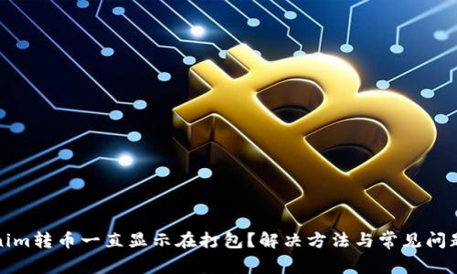 Tokenim转币一直显示在打包？解决方法与常见问题解析