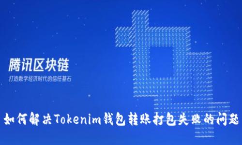 如何解决Tokenim钱包转账打包失败的问题